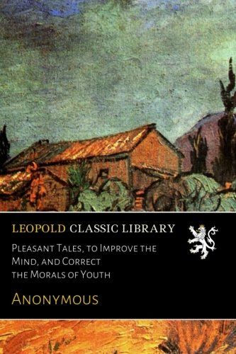 Pleasant Tales, to Improve the Mind, and Correct the Morals of Youth
