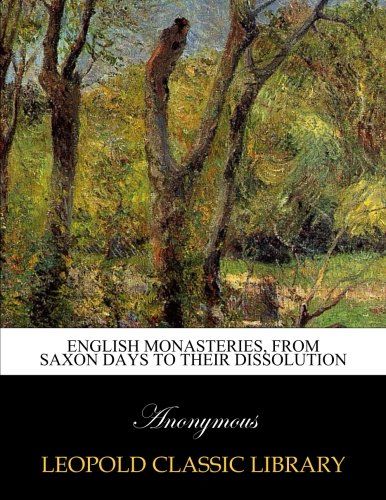 English monasteries, from Saxon days to their dissolution