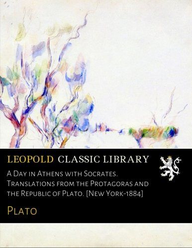A Day in Athens with Socrates. Translations from the Protagoras and the Republic of Plato. [New York-1884]