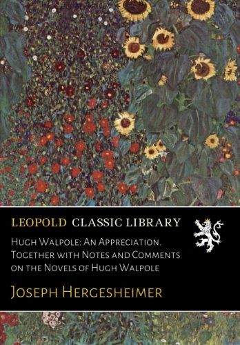 Hugh Walpole: An Appreciation. Together with Notes and Comments on the Novels of Hugh Walpole