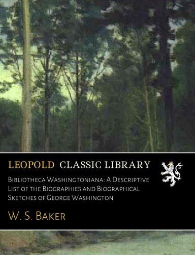 Bibliotheca Washingtoniana: A Descriptive List of the Biographies and Biographical Sketches of George Washington