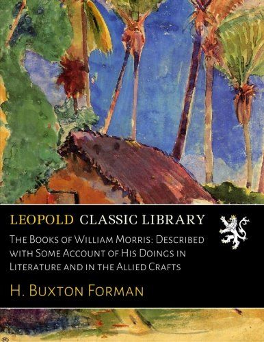The Books of William Morris: Described with Some Account of His Doings in Literature and in the Allied Crafts