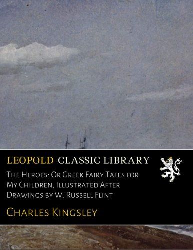 The Heroes: Or Greek Fairy Tales for My Children, Illustrated After Drawings by W. Russell Flint