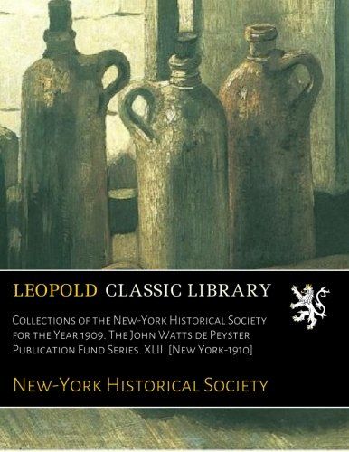 Collections of the New-York Historical Society for the Year 1909. The John Watts de Peyster Publication Fund Series. XLII. [New York-1910]