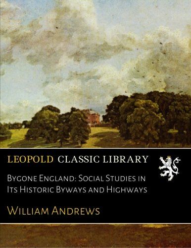 Bygone England: Social Studies in Its Historic Byways and Highways