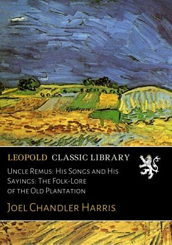 Uncle Remus: His Songs and His Sayings: The Folk-Lore of the Old Plantation