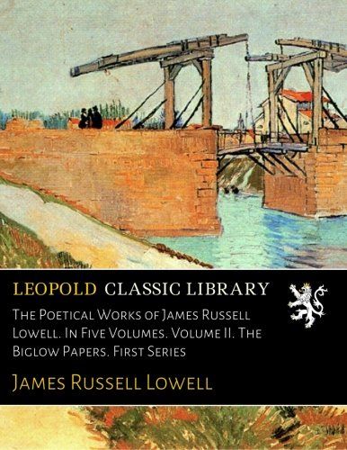 The Poetical Works of James Russell Lowell. In Five Volumes. Volume II. The Biglow Papers. First Series
