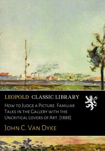 How to Judge a Picture. Familiar Talks in the Gallery with the Uncritical Lovers of Art. [1888]