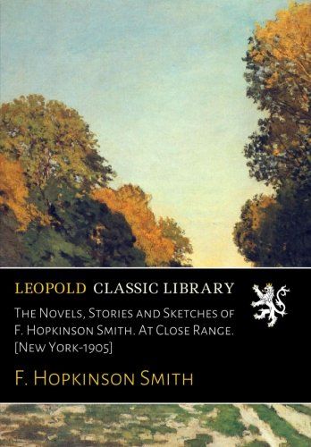 The Novels, Stories and Sketches of F. Hopkinson Smith. At Close Range. [New York-1905]
