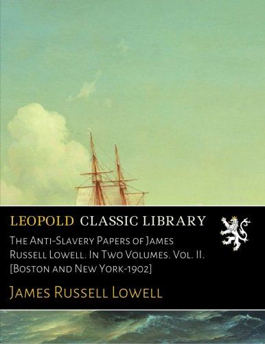 The Anti-Slavery Papers of James Russell Lowell. In Two Volumes. Vol. II. [Boston and New York-1902]
