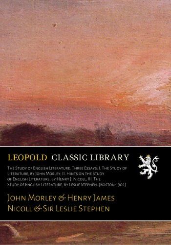 The Study of English Literature. Three Essays: I. The Study of Literature, by John Morley; II. Hints on the Study of English Literature, by Henry J. ... Literature, by Leslie Stephen. [Boston-1902]