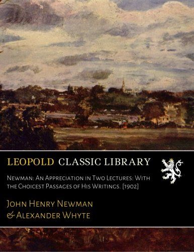 Newman: An Appreciation in Two Lectures: With the Choicest Passages of His Writings. [1902]