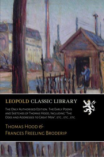 The Only Authorised Edition. The Early Poems and Sketches of Thomas Hood, Including "The Odes and Addresses to Great Men", etc., etc., etc.