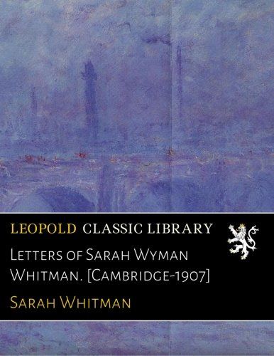 Letters of Sarah Wyman Whitman. [Cambridge-1907]