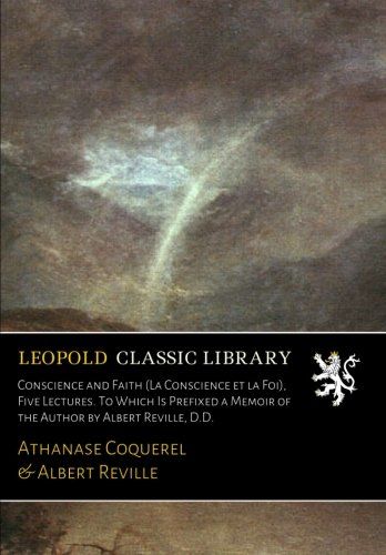 Conscience and Faith (La Conscience et la Foi), Five Lectures. To Which Is Prefixed a Memoir of the Author by Albert Reville, D.D.