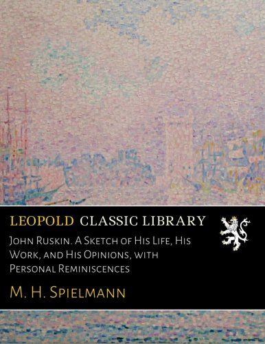 John Ruskin. A Sketch of His Life, His Work, and His Opinions, with Personal Reminiscences