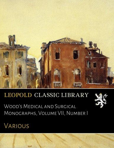 Wood's Medical and Surgical Monographs, Volume VII, Number I
