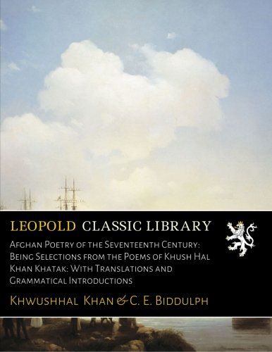 Afghan Poetry of the Seventeenth Century: Being Selections from the Poems of Khush Hal Khan Khatak: With Translations and Grammatical Introductions