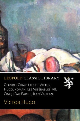 Oeuvres Complètes de Victor Hugo, Roman. Les Misérables, VII. Cinquième Partie, Jean Valjean