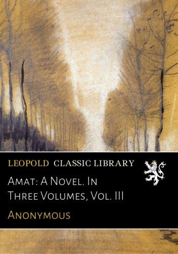 Amat: A Novel. In Three Volumes, Vol. III