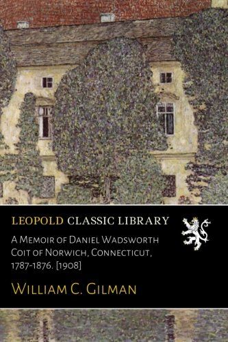 A Memoir of Daniel Wadsworth Coit of Norwich, Connecticut, 1787-1876. [1908]