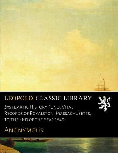Systematic History Fund. Vital Records of Royalston, Massachusetts, to the End of the Year 1849