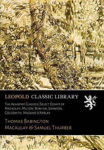 The Academy Classics; Select Essays of Macaulay: Milton, Bunyan, Johnson, Goldsmith, Madame d'Arblay