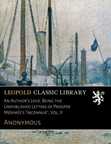 An Author's Love: Being the Unpublished Letters of Prosper Mérimée's "Inconnue", Vol. II