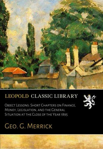 Object Lessons: Short Chapters on Finance, Money, Legislation, and the General Situation at the Close of the Year 1895