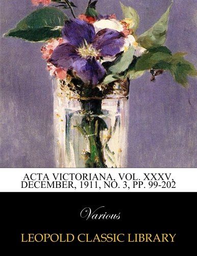 Acta Victoriana, Vol. XXXV, December, 1911, No. 3, pp. 99-202