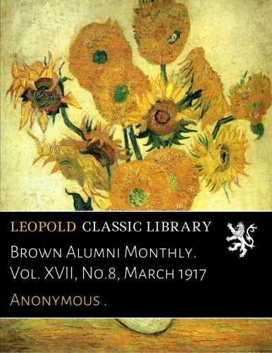 Brown Alumni Monthly. Vol. XVII, No.8, March 1917