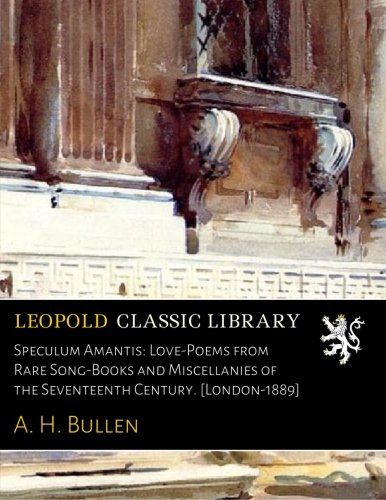 Speculum Amantis: Love-Poems from Rare Song-Books and Miscellanies of the Seventeenth Century. [London-1889]