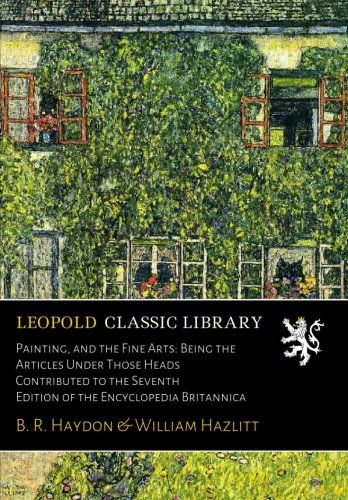Painting, and the Fine Arts: Being the Articles Under Those Heads Contributed to the Seventh Edition of the Encyclopedia Britannica