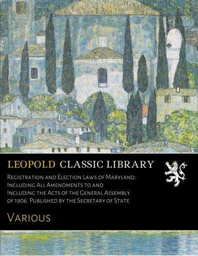Registration and Election Laws of Maryland: Including All Amendments to and Including the Acts of the General Assembly of 1906. Published by the Secretary of State