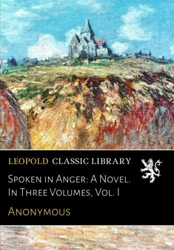 Spoken in Anger: A Novel. In Three Volumes, Vol. I