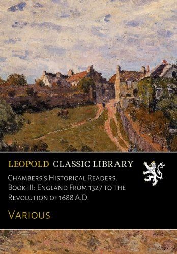 Chambers's Historical Readers. Book III: England From 1327 to the Revolution of 1688 A.D.