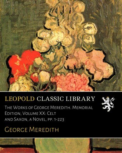 The Works of George Meredith. Memorial Edition, Volume XX: Celt and Saxon, a Novel, pp. 1-223