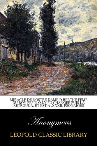 Miracle de nostre dame d Berthe feme du roy Pepin q ly fu changee puis la retrouua. Et est a .XXXII. psonaiges (French Edition)