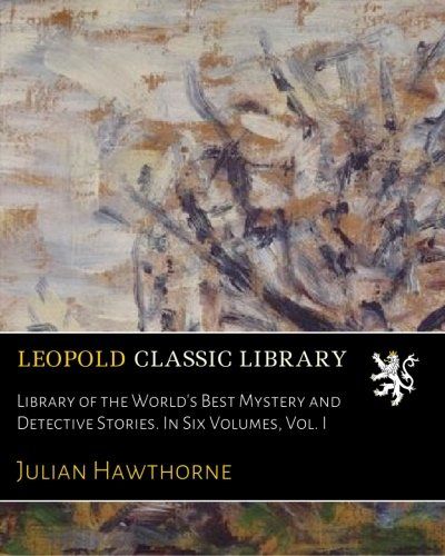 Library of the World's Best Mystery and Detective Stories. In Six Volumes, Vol. I