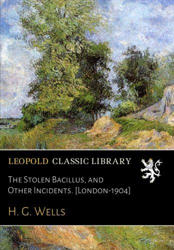 The Stolen Bacillus, and Other Incidents. [London-1904]
