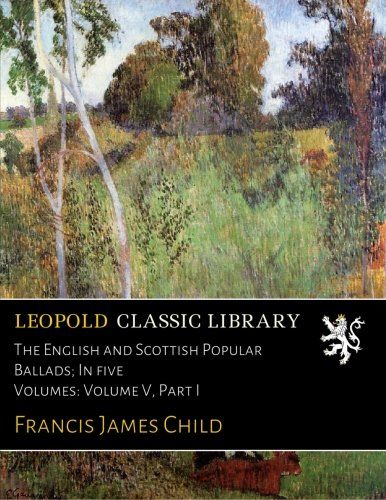 The English and Scottish Popular Ballads; In five Volumes: Volume V, Part I