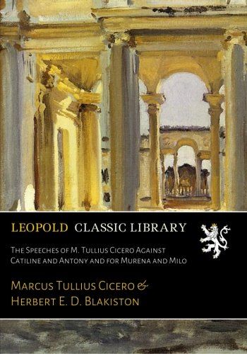The Speeches of M. Tullius Cicero Against Catiline and Antony and for Murena and Milo