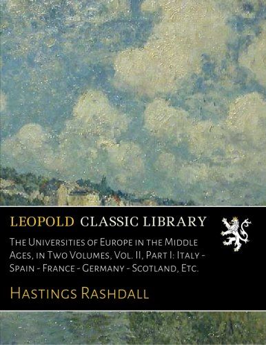 The Universities of Europe in the Middle Ages, in Two Volumes, Vol. II, Part I: Italy - Spain - France - Germany - Scotland, Etc.