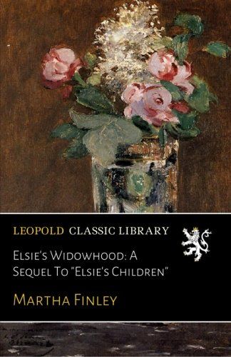 Elsie's Widowhood: A Sequel To "Elsie's Children"