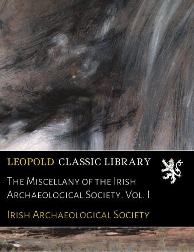 The Miscellany of the Irish Archaeological Society. Vol. I