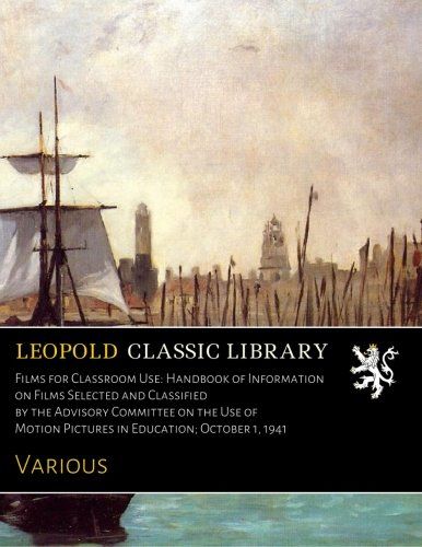 Films for Classroom Use: Handbook of Information on Films Selected and Classified by the Advisory Committee on the Use of Motion Pictures in Education; October 1, 1941