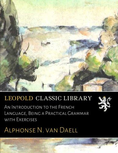 An Introduction to the French Language, Being a Practical Grammar with Exercises