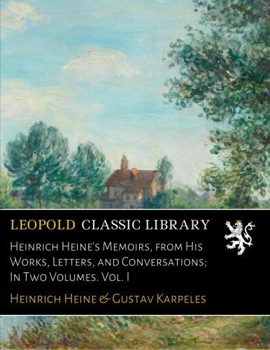 Heinrich Heine's Memoirs, from His Works, Letters, and Conversations; In Two Volumes. Vol. I