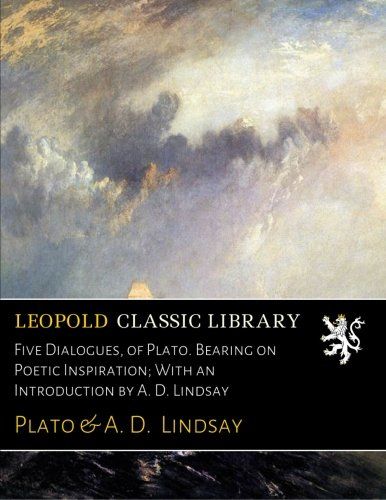 Five Dialogues, of Plato. Bearing on Poetic Inspiration; With an Introduction by A. D. Lindsay