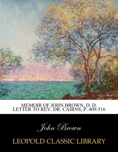 Memoir of John Brown, D. D. Letter to Rev. Dr. Cairns, p. 409-516